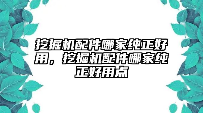 挖掘機配件哪家純正好用，挖掘機配件哪家純正好用點