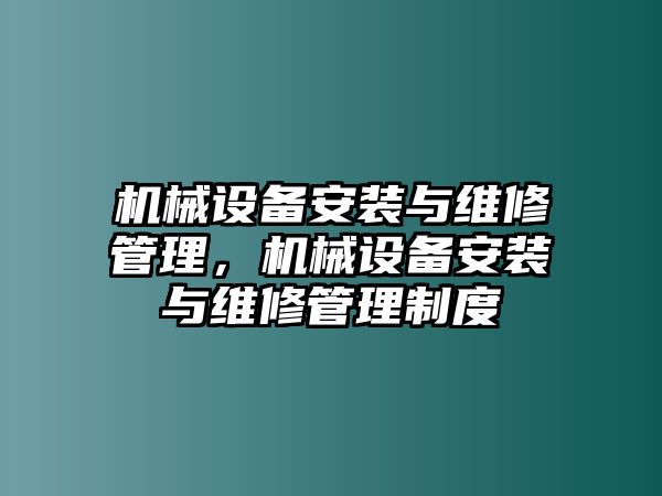 機(jī)械設(shè)備安裝與維修管理，機(jī)械設(shè)備安裝與維修管理制度