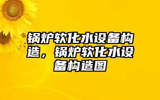 鍋爐軟化水設(shè)備構(gòu)造，鍋爐軟化水設(shè)備構(gòu)造圖