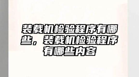 裝載機(jī)檢驗程序有哪些，裝載機(jī)檢驗程序有哪些內(nèi)容