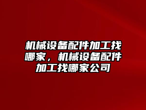 機械設備配件加工找哪家，機械設備配件加工找哪家公司