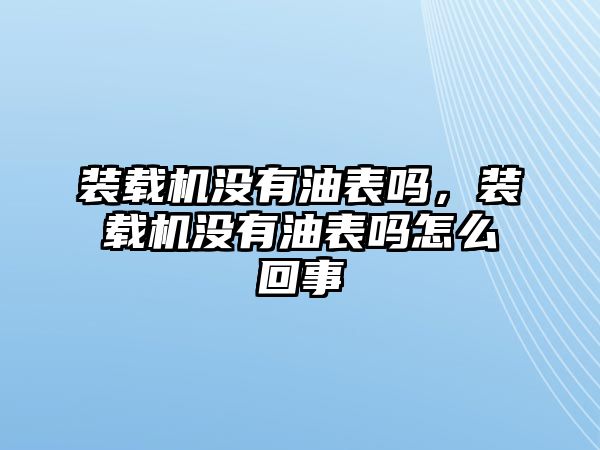 裝載機(jī)沒(méi)有油表嗎，裝載機(jī)沒(méi)有油表嗎怎么回事