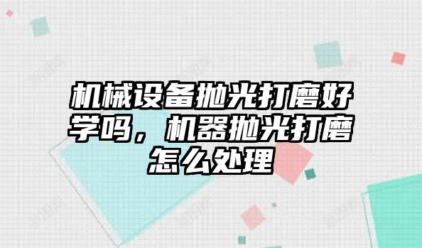 機械設備拋光打磨好學嗎，機器拋光打磨怎么處理