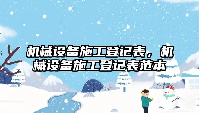 機(jī)械設(shè)備施工登記表，機(jī)械設(shè)備施工登記表范本