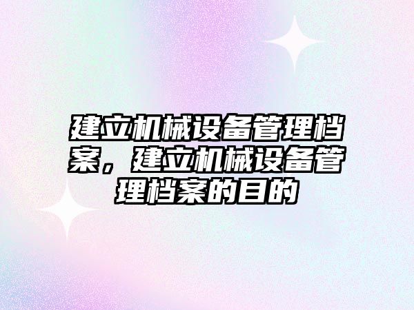 建立機械設(shè)備管理檔案，建立機械設(shè)備管理檔案的目的