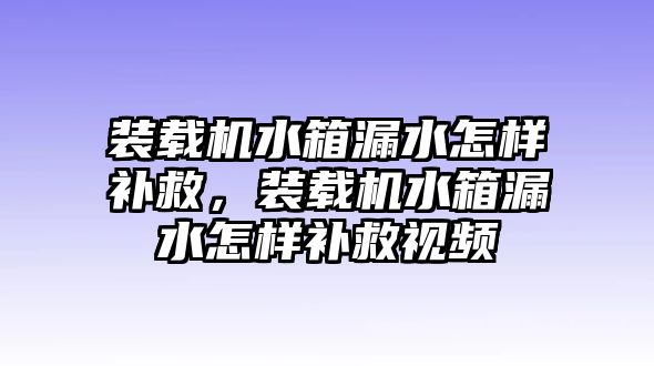 裝載機(jī)水箱漏水怎樣補(bǔ)救，裝載機(jī)水箱漏水怎樣補(bǔ)救視頻