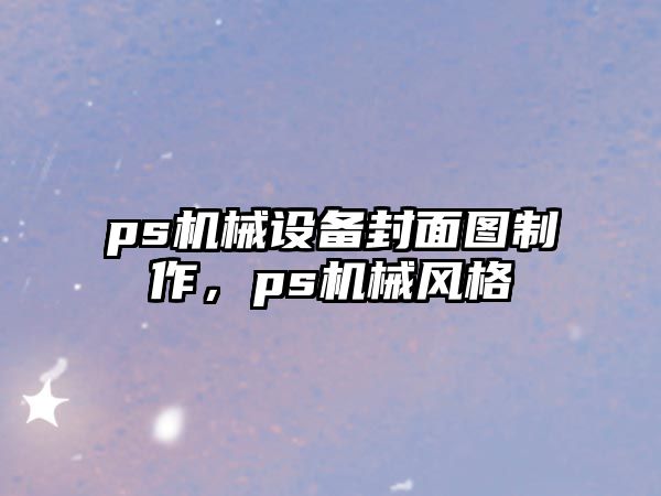 ps機械設(shè)備封面圖制作，ps機械風(fēng)格