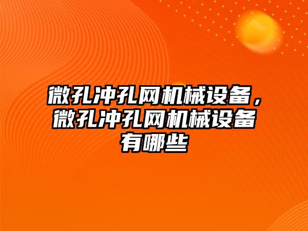 微孔沖孔網(wǎng)機械設(shè)備，微孔沖孔網(wǎng)機械設(shè)備有哪些