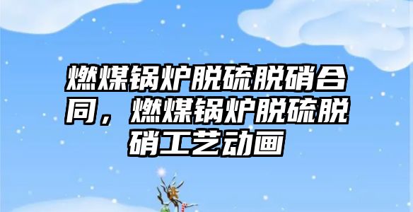 燃煤鍋爐脫硫脫硝合同，燃煤鍋爐脫硫脫硝工藝動畫