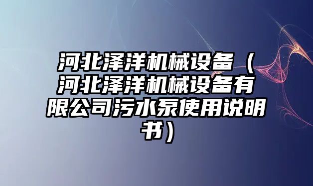 河北澤洋機(jī)械設(shè)備（河北澤洋機(jī)械設(shè)備有限公司污水泵使用說(shuō)明書）