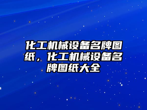 化工機械設備名牌圖紙，化工機械設備名牌圖紙大全