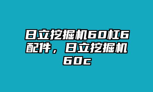 日立挖掘機60杠6配件，日立挖掘機60c