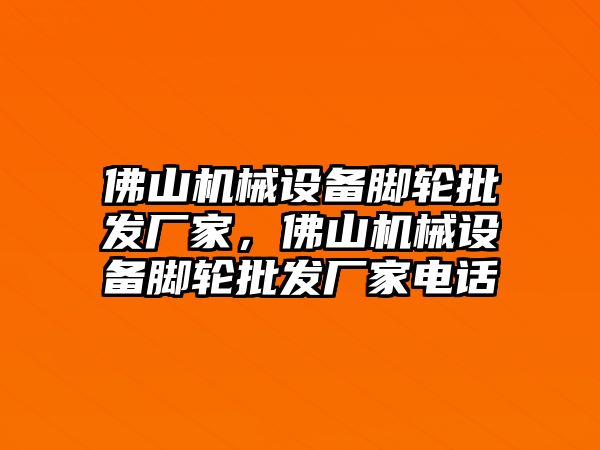 佛山機(jī)械設(shè)備腳輪批發(fā)廠家，佛山機(jī)械設(shè)備腳輪批發(fā)廠家電話