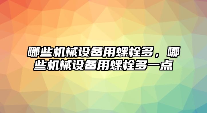 哪些機械設(shè)備用螺栓多，哪些機械設(shè)備用螺栓多一點