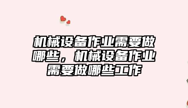 機械設備作業(yè)需要做哪些，機械設備作業(yè)需要做哪些工作