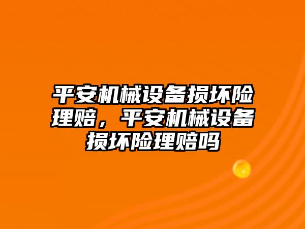 平安機械設(shè)備損壞險理賠，平安機械設(shè)備損壞險理賠嗎