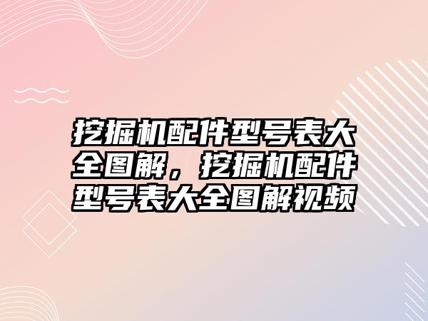 挖掘機(jī)配件型號(hào)表大全圖解，挖掘機(jī)配件型號(hào)表大全圖解視頻