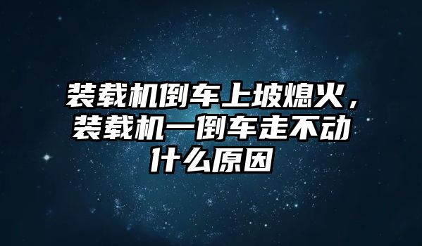 裝載機倒車上坡熄火，裝載機一倒車走不動什么原因