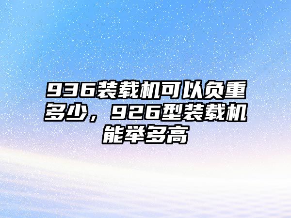 936裝載機可以負(fù)重多少，926型裝載機能舉多高