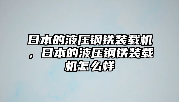 日本的液壓鋼鐵裝載機(jī)，日本的液壓鋼鐵裝載機(jī)怎么樣