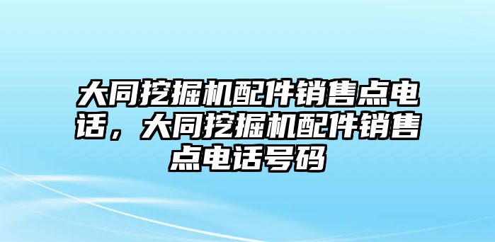 大同挖掘機(jī)配件銷售點(diǎn)電話，大同挖掘機(jī)配件銷售點(diǎn)電話號(hào)碼