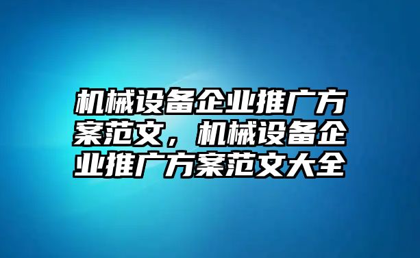 機(jī)械設(shè)備企業(yè)推廣方案范文，機(jī)械設(shè)備企業(yè)推廣方案范文大全