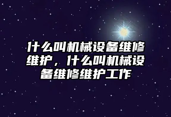 什么叫機械設(shè)備維修維護，什么叫機械設(shè)備維修維護工作