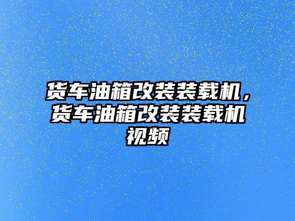 貨車油箱改裝裝載機(jī)，貨車油箱改裝裝載機(jī)視頻