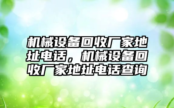 機械設備回收廠家地址電話，機械設備回收廠家地址電話查詢