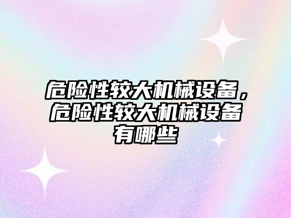 危險性較大機械設(shè)備，危險性較大機械設(shè)備有哪些