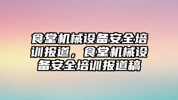 食堂機(jī)械設(shè)備安全培訓(xùn)報道，食堂機(jī)械設(shè)備安全培訓(xùn)報道稿