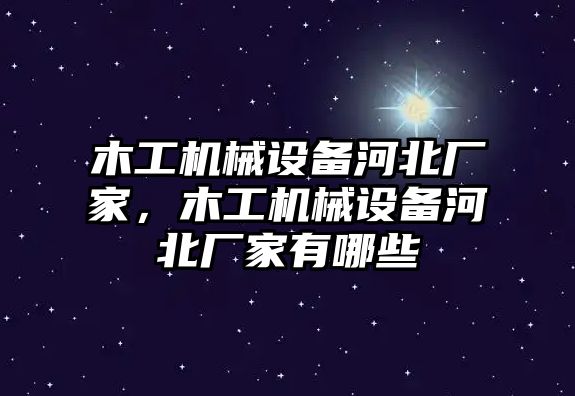 木工機(jī)械設(shè)備河北廠家，木工機(jī)械設(shè)備河北廠家有哪些