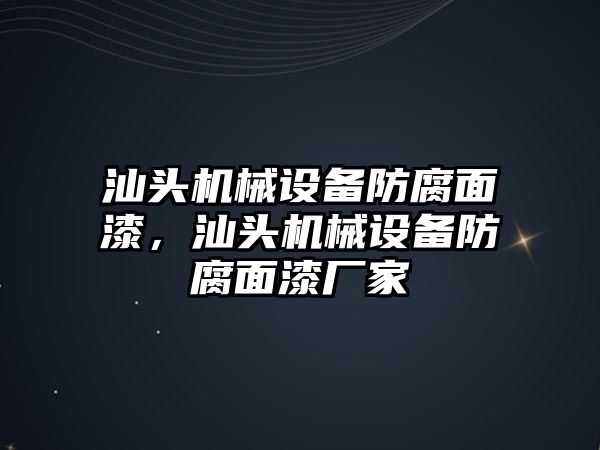 汕頭機械設(shè)備防腐面漆，汕頭機械設(shè)備防腐面漆廠家