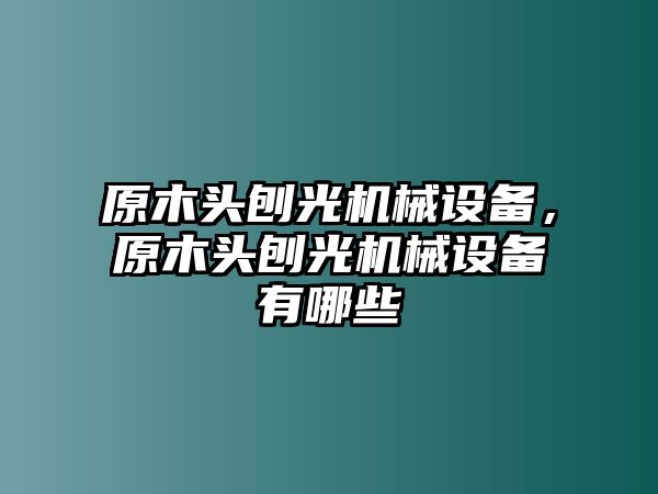 原木頭刨光機械設(shè)備，原木頭刨光機械設(shè)備有哪些