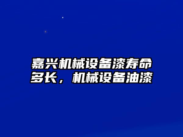 嘉興機(jī)械設(shè)備漆壽命多長，機(jī)械設(shè)備油漆