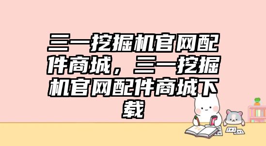 三一挖掘機官網(wǎng)配件商城，三一挖掘機官網(wǎng)配件商城下載