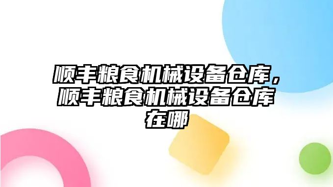 順豐糧食機械設備倉庫，順豐糧食機械設備倉庫在哪