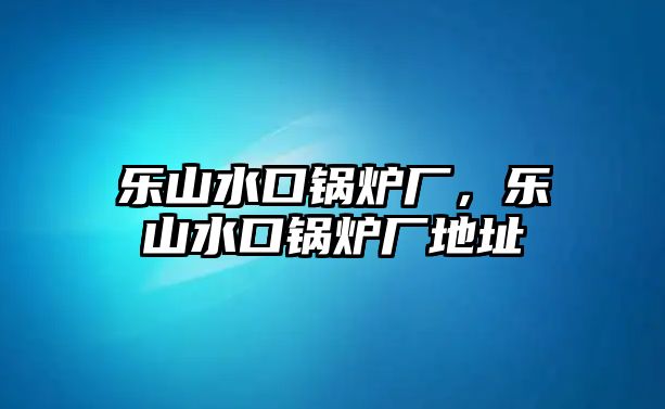 樂山水口鍋爐廠，樂山水口鍋爐廠地址