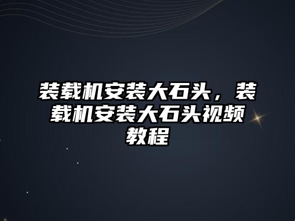 裝載機(jī)安裝大石頭，裝載機(jī)安裝大石頭視頻教程