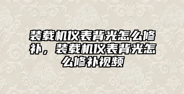 裝載機儀表背光怎么修補，裝載機儀表背光怎么修補視頻