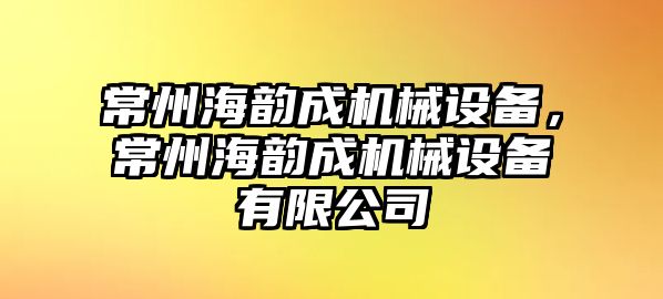 常州海韻成機械設(shè)備，常州海韻成機械設(shè)備有限公司