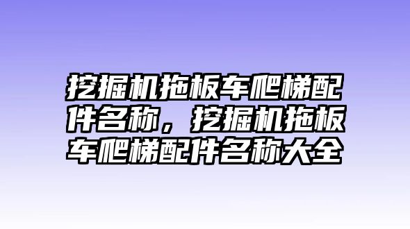 挖掘機(jī)拖板車爬梯配件名稱，挖掘機(jī)拖板車爬梯配件名稱大全