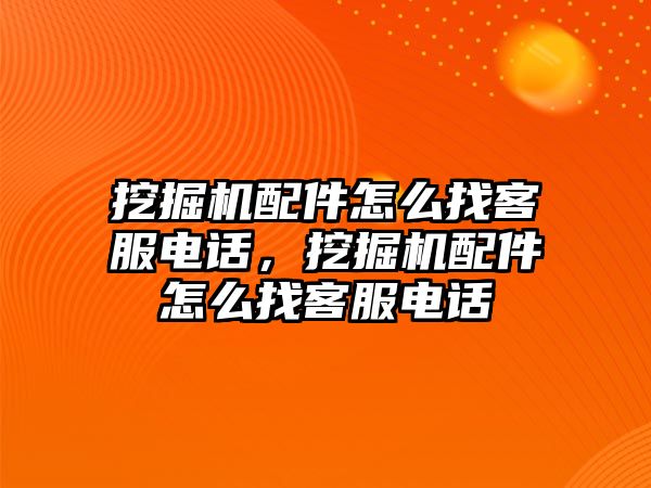 挖掘機(jī)配件怎么找客服電話，挖掘機(jī)配件怎么找客服電話