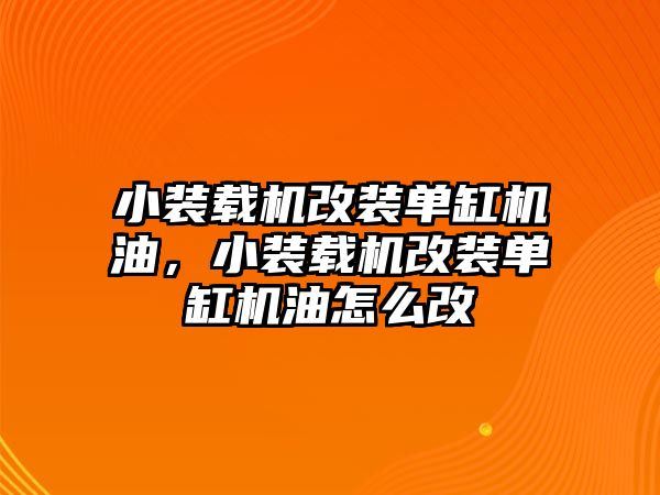 小裝載機(jī)改裝單缸機(jī)油，小裝載機(jī)改裝單缸機(jī)油怎么改