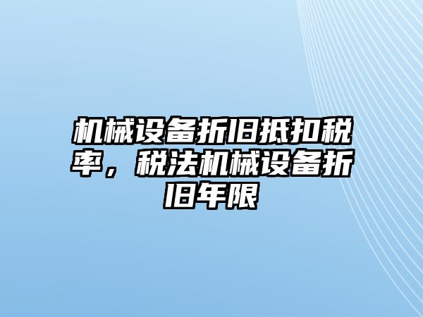 機械設備折舊抵扣稅率，稅法機械設備折舊年限