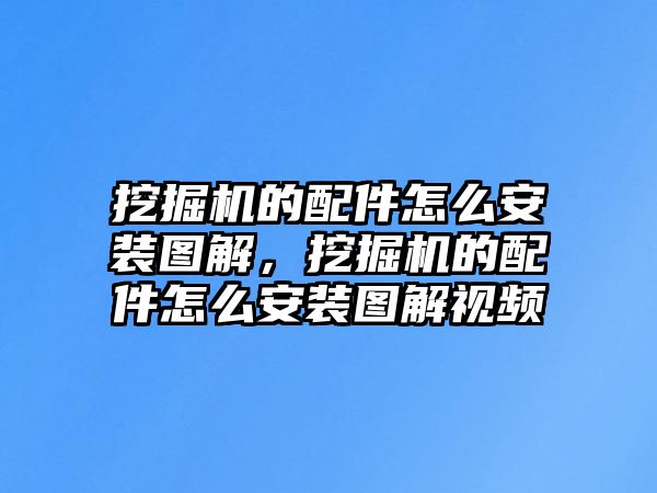 挖掘機的配件怎么安裝圖解，挖掘機的配件怎么安裝圖解視頻