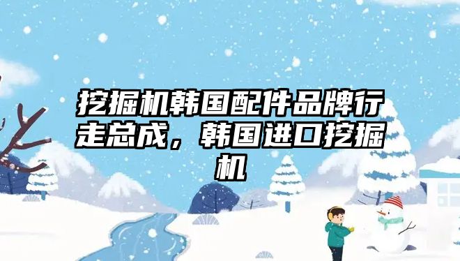 挖掘機韓國配件品牌行走總成，韓國進口挖掘機