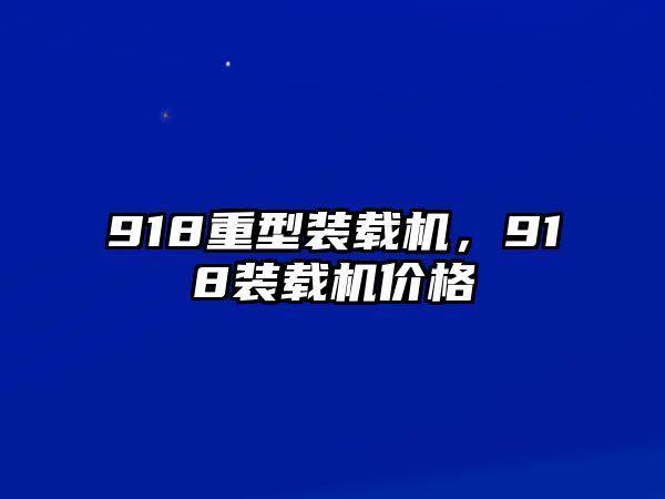 918重型裝載機(jī)，918裝載機(jī)價(jià)格