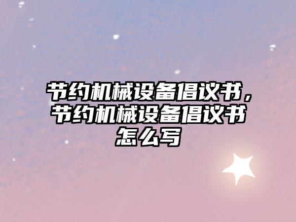 節(jié)約機械設(shè)備倡議書，節(jié)約機械設(shè)備倡議書怎么寫