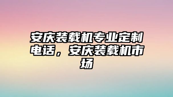 安慶裝載機(jī)專業(yè)定制電話，安慶裝載機(jī)市場(chǎng)